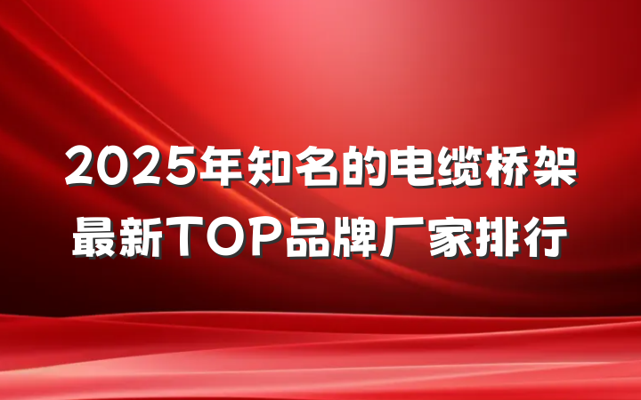 2025年知名的电缆桥架最新TOP品牌厂家排行