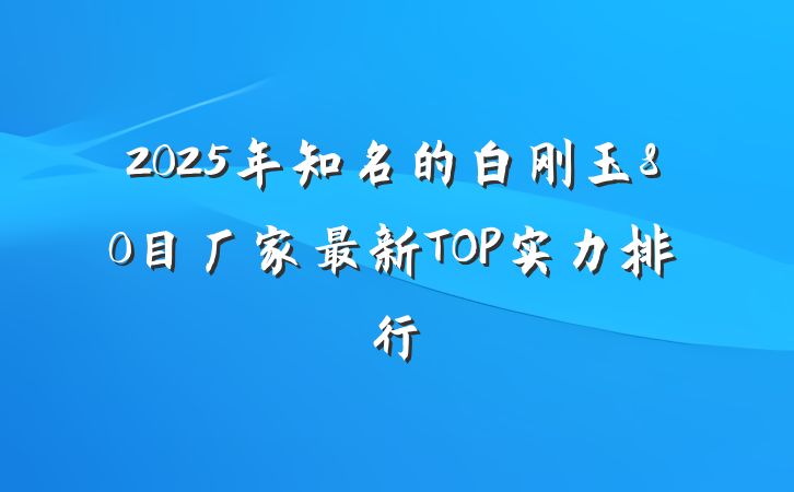 2025年知名的白刚玉80目厂家最新TOP实力排行