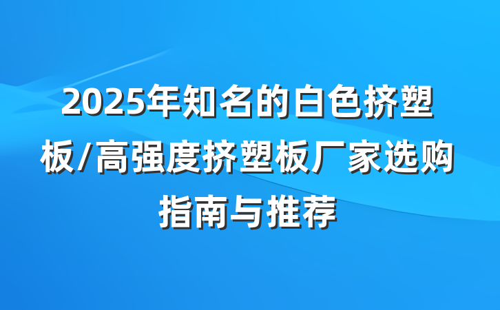 2025年知名的白色挤塑板/高强度挤塑板厂家选购指南与推荐