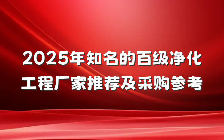 2025年知名的百级净化工程厂家推荐及采购参考