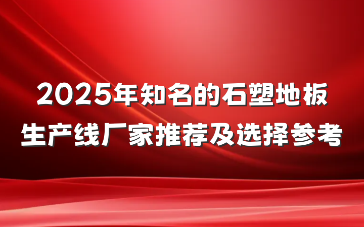 2025年知名的石塑地板生产线厂家推荐及选择参考