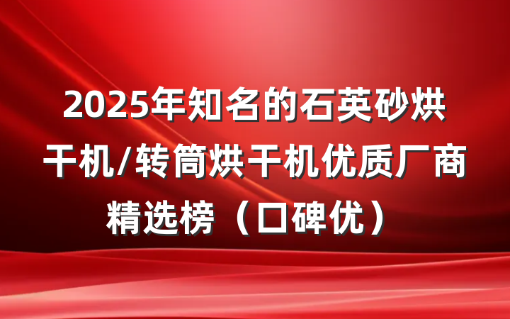 2025年知名的石英砂烘干机/转筒烘干机优质厂商精选榜（口碑优）