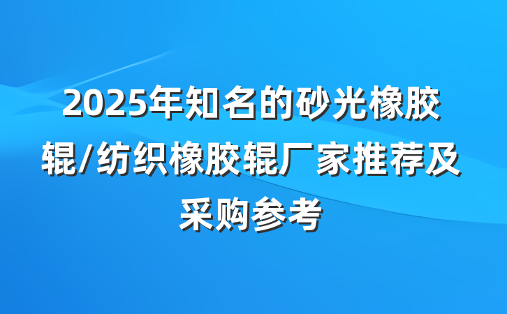 2025年知名的砂光橡胶辊/纺织橡胶辊厂家推荐及采购参考