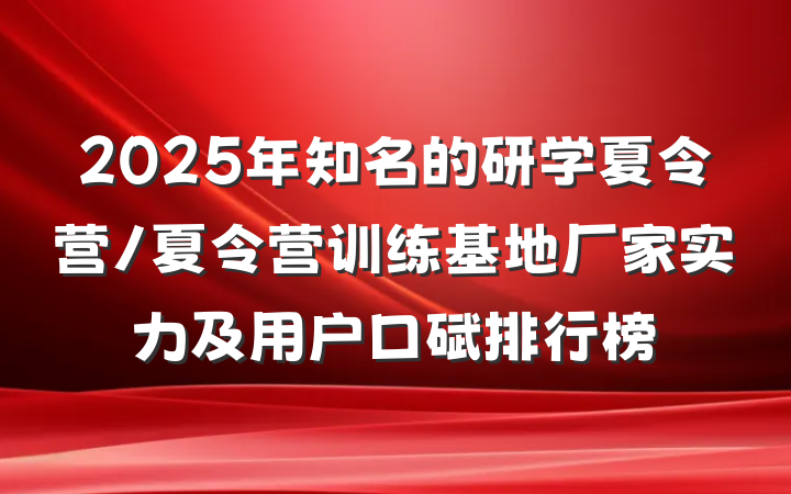 2025年知名的研学夏令营/夏令营训练基地厂家实力及用户口碑排行榜