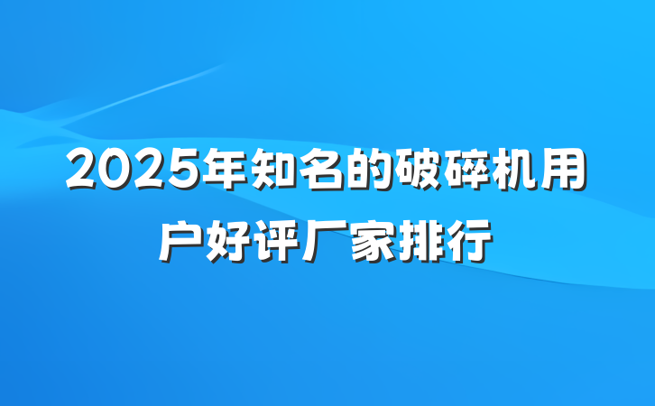 2025年知名的破碎机用户好评厂家排行