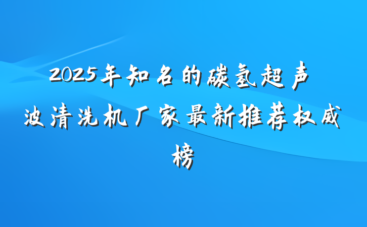2025年知名的碳氢超声波清洗机厂家最新推荐权威榜