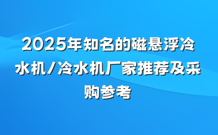 2025年知名的磁悬浮冷水机/冷水机厂家推荐及采购参考