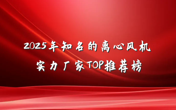 2025年知名的离心风机实力厂家TOP推荐榜