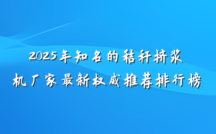 2025年知名的秸秆挤浆机厂家最新权威推荐排行榜
