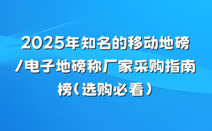 2025年知名的移动地磅/电子地磅称厂家采购指南榜（选购必看）