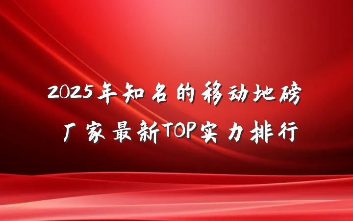 2025年知名的移动地磅厂家最新TOP实力排行