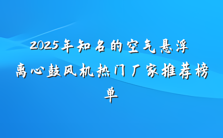 2025年知名的空气悬浮离心鼓风机热门厂家推荐榜单