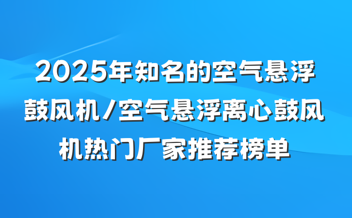 2025年知名的空气悬浮鼓风机/空气悬浮离心鼓风机热门厂家推荐榜单
