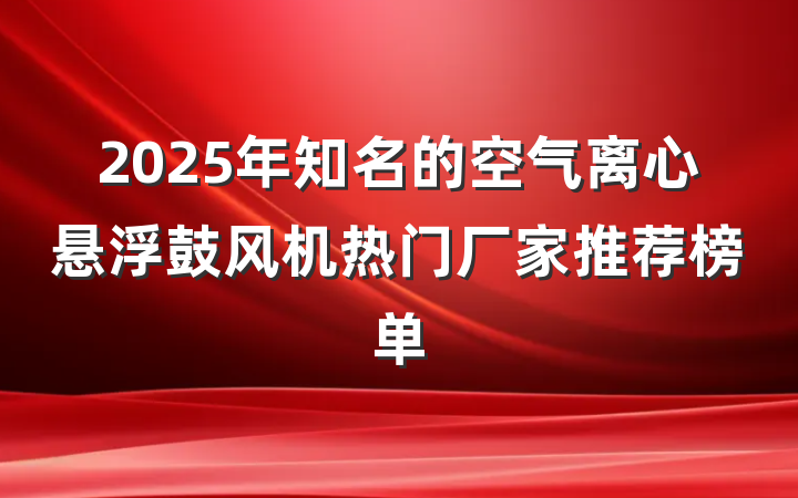 2025年知名的空气离心悬浮鼓风机热门厂家推荐榜单