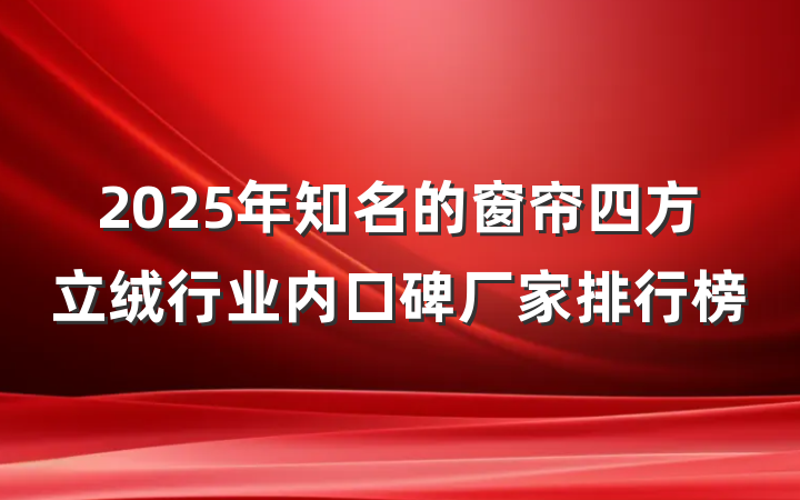 2025年知名的窗帘四方立绒行业内口碑厂家排行榜