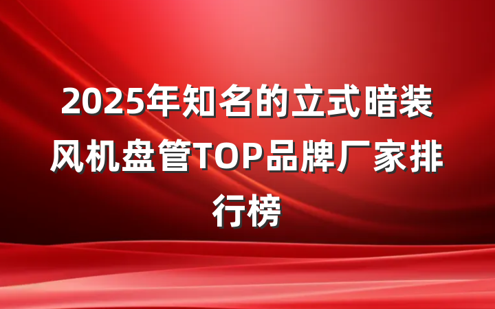 2025年知名的立式暗装风机盘管TOP品牌厂家排行榜