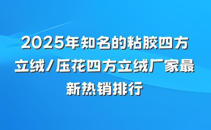 2025年知名的粘胶四方立绒/压花四方立绒厂家最新热销排行