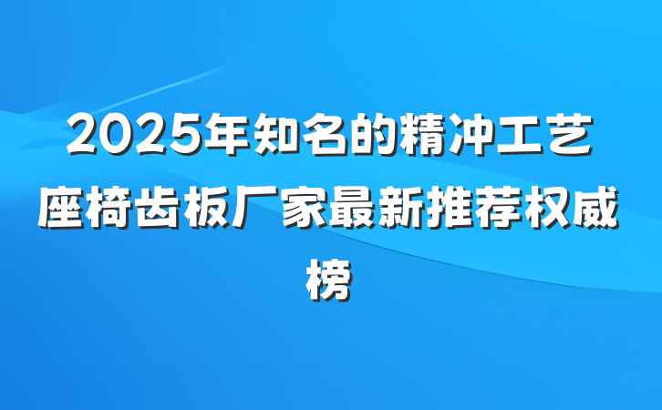 2025年知名的精冲工艺座椅齿板厂家最新推荐权威榜
