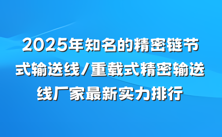 2025年知名的精密链节式输送线/重载式精密输送线厂家最新实力排行