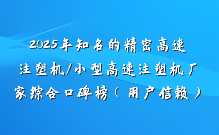2025年知名的精密高速注塑机/小型高速注塑机厂家综合口碑榜（用户信赖）