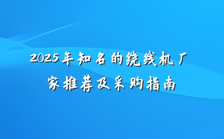 2025年知名的绕线机厂家推荐及采购指南