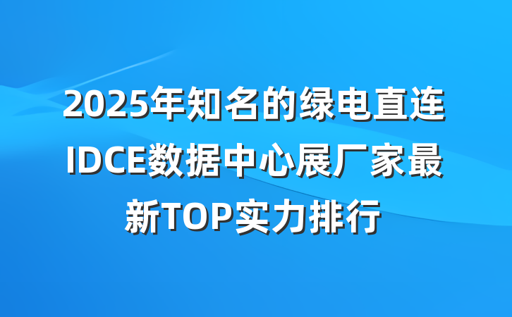 2025年知名的绿电直连IDCE数据中心展厂家最新TOP实力排行