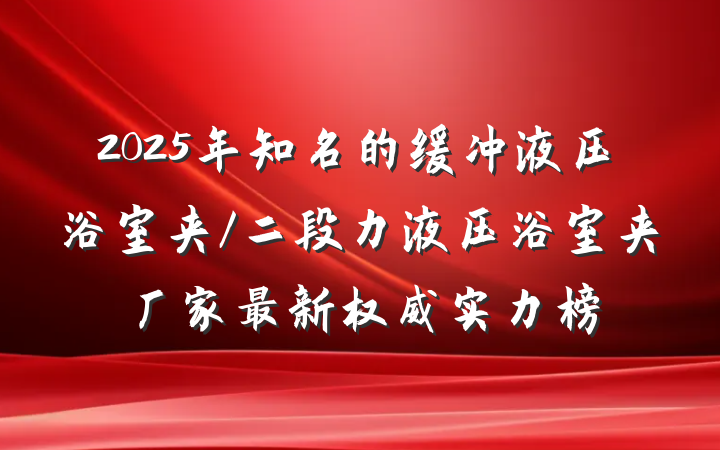 2025年知名的缓冲液压浴室夹/二段力液压浴室夹厂家最新权威实力榜