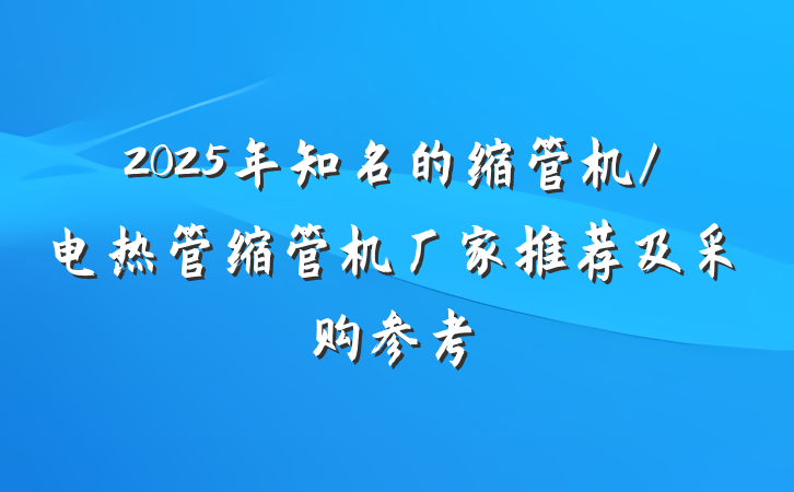 2025年知名的缩管机/电热管缩管机厂家推荐及采购参考
