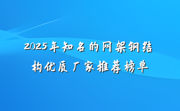 2025年知名的网架钢结构优质厂家推荐榜单