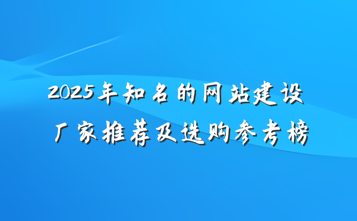 2025年知名的网站建设厂家推荐及选购参考榜