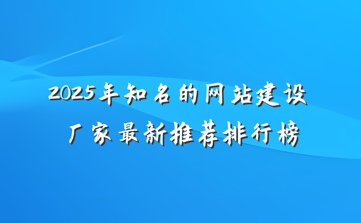 2025年知名的网站建设厂家最新推荐排行榜
