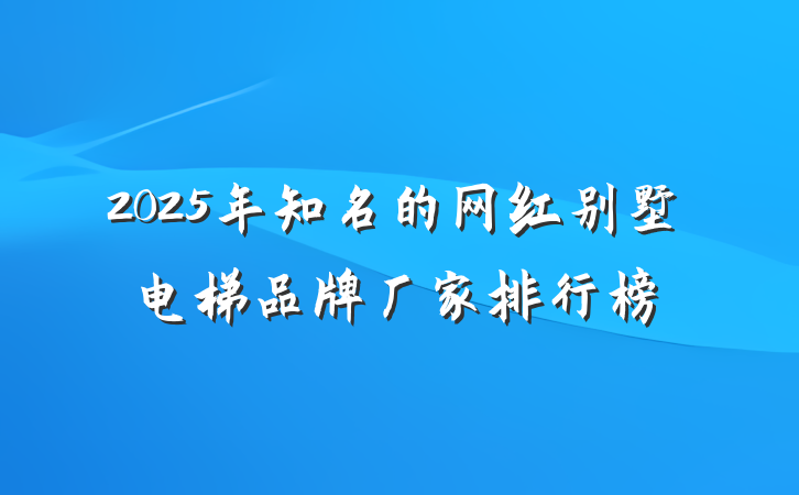 2025年知名的网红别墅电梯品牌厂家排行榜