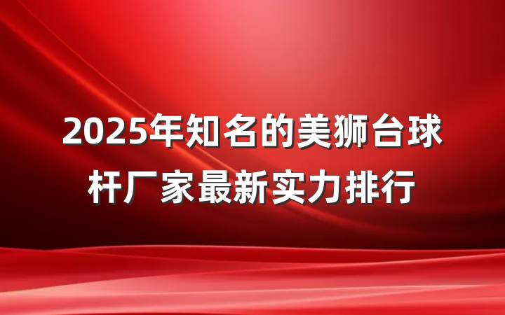 2025年知名的美狮台球杆厂家最新实力排行