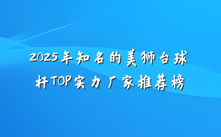2025年知名的美狮台球杆TOP实力厂家推荐榜
