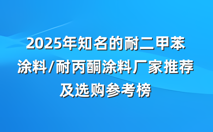 2025年知名的耐二甲苯涂料/耐丙酮涂料厂家推荐及选购参考榜