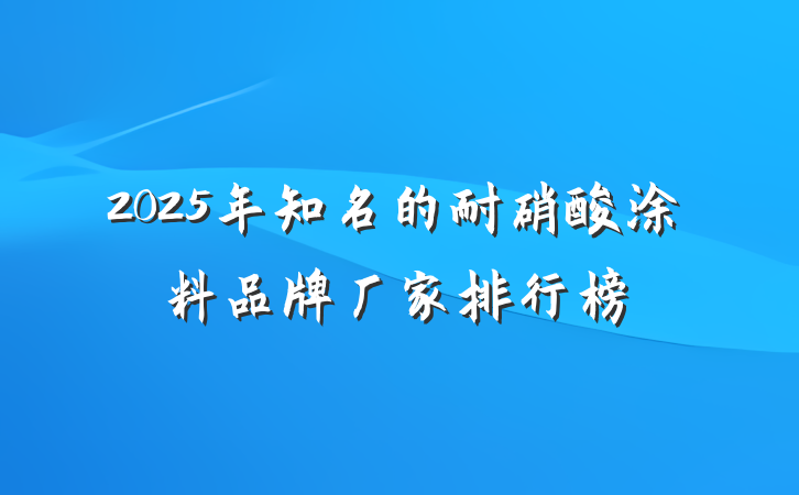 2025年知名的耐硝酸涂料品牌厂家排行榜