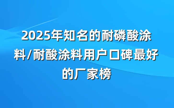 2025年知名的耐磷酸涂料/耐酸涂料用户口碑最好的厂家榜