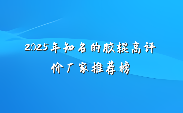 2025年知名的胶辊高评价厂家推荐榜