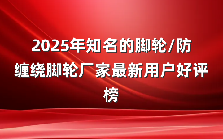 2025年知名的脚轮/防缠绕脚轮厂家最新用户好评榜