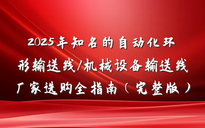 2025年知名的自动化环形输送线/机械设备输送线厂家选购全指南(完整版)