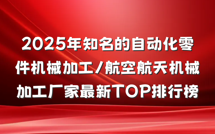 2025年知名的自动化零件机械加工/航空航天机械加工厂家最新TOP排行榜