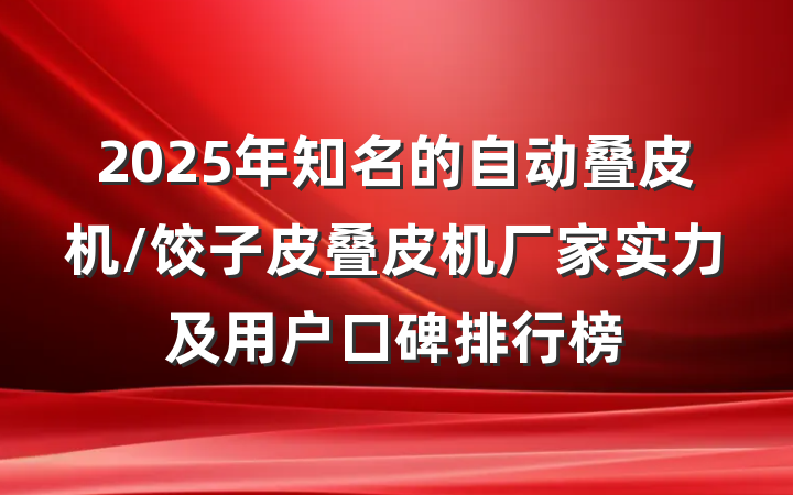 2025年知名的自动叠皮机/饺子皮叠皮机厂家实力及用户口碑排行榜