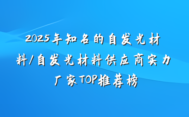 2025年知名的自发光材料/自发光材料供应商实力厂家TOP推荐榜