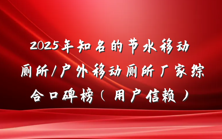 2025年知名的节水移动厕所/户外移动厕所厂家综合口碑榜（用户信赖）