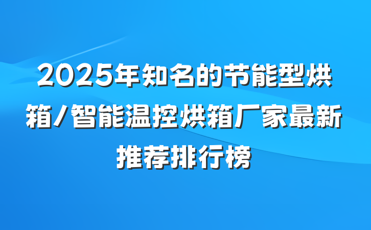 2025年知名的节能型烘箱/智能温控烘箱厂家最新推荐排行榜