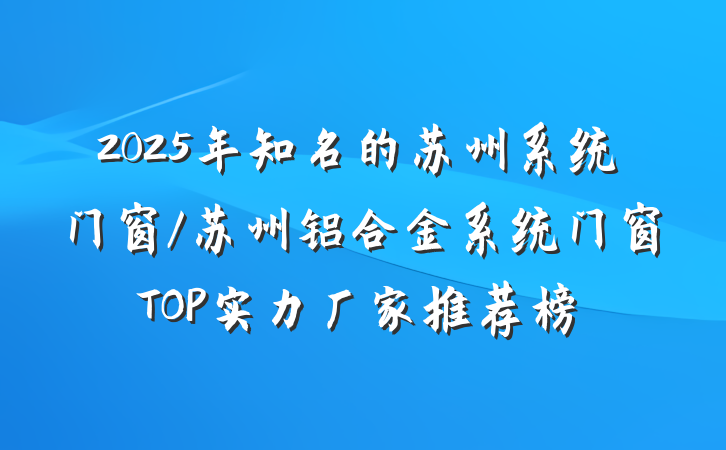 2025年知名的苏州系统门窗/苏州铝合金系统门窗TOP实力厂家推荐榜