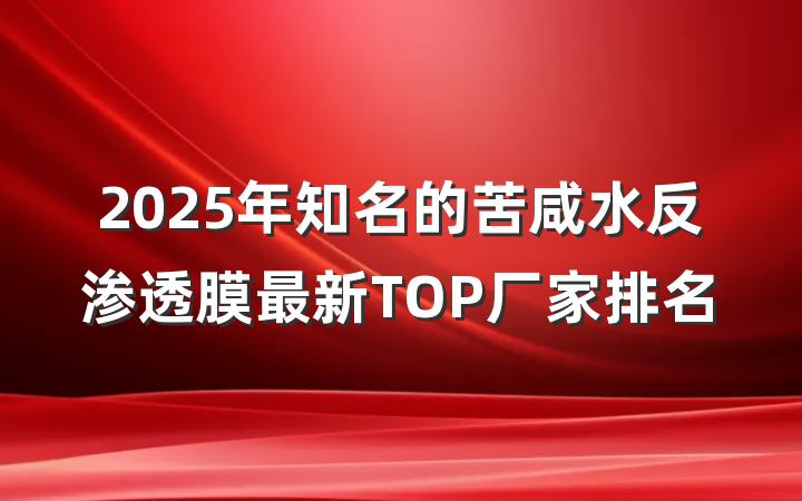 2025年知名的苦咸水反渗透膜最新TOP厂家排名
