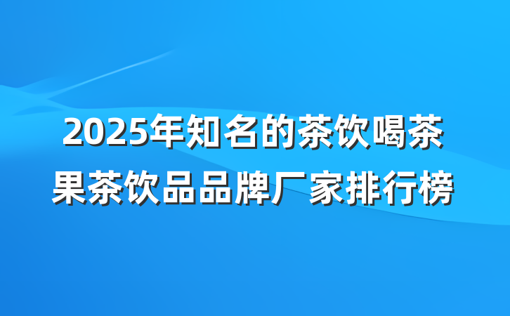 2025年知名的茶饮喝茶果茶饮品品牌厂家排行榜