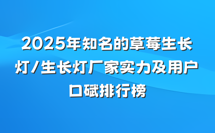 2025年知名的草莓生长灯/生长灯厂家实力及用户口碑排行榜