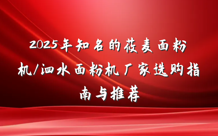 2025年知名的莜麦面粉机/泗水面粉机厂家选购指南与推荐